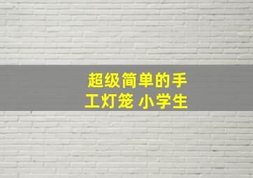 超级简单的手工灯笼 小学生